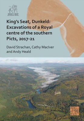 Kings Seat Dunkeld Excavations of a Royal Centre of the Southern Picts 201721
