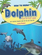 How to Draw Dolphin Step-by-Step Guide: Best Dolphins Drawing Book for You and Y
