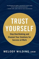 Trust Yourself: Stop Overthinking and Channel Your Emotions for Success at Work 
