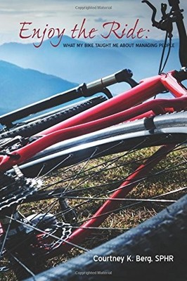 ENJOY THE RIDE: WHAT MY BIKE TAUGHT ME ABOUT MANAGING By Berg Courtney K. Sphr