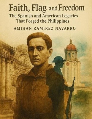 Faith, Flag, and Freedom: The Spanish and American Legacies That Forged the Phil