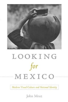 Looking for Mexico: Modern Visual Cultur..., Mraz, John
