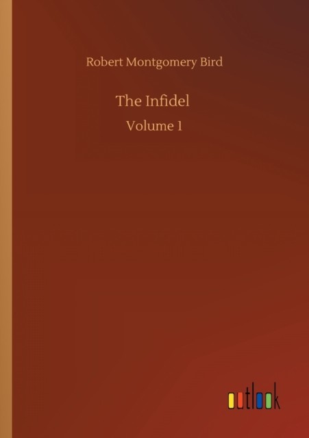 The Infidel: Volume 1 by Robert Montgomery Bird PAPERBACK 9783752326147