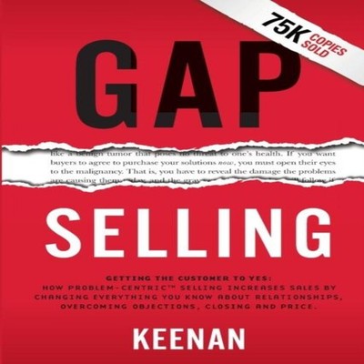 Gap Selling Getting the Customer to Yes How Problem-Centric Selli