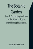 Erasmus Darwin | The Botanic Garden. Part 2, Containing The Loves Of The...