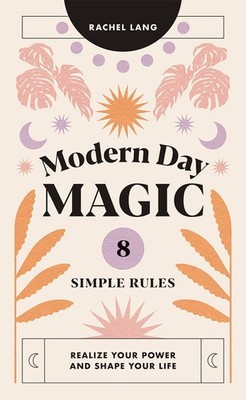 Modern Day Magic: 8 Simple Rules to Realize your Power and Shape Your Life -...
