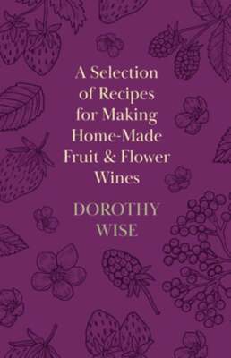 A Selection of Recipes for Making Home-Made Fruit and Flower Wines by Wise: New