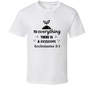 To Everything There Is A Season Ecclesiastes 3:1 Novelty Tee Christian TShirt
