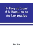 Alden March | The History And Conquest Of The Philippines And Our Other...