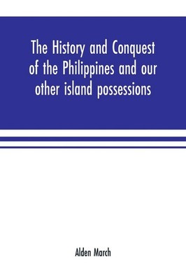 Alden March | The history and conquest of the Philippines and our other...