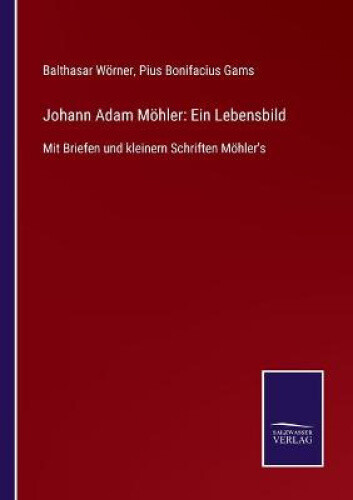 Thumbnail - Johann Adam Möhler: Ein Lebensbild: Mit Briefen Und Kleinern Schriften