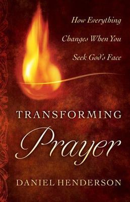 Transforming Prayer : How Everything Changes When You Seek God's Face by Daniel