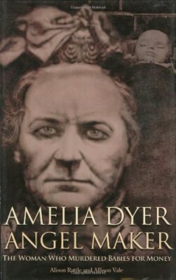 Amelia Dyer, Angel Maker: The Woman Who Murdered Babies for Mone