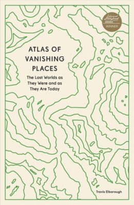Atlas of Vanishing Places : The Lost Worlds As They Were and As They Are Toda...