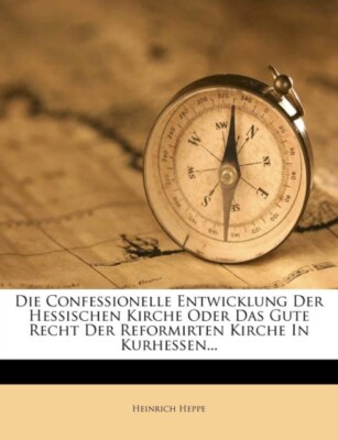 Heppe - Die confessionelle Entwicklung der hessischen Kirche oder das  - X555z