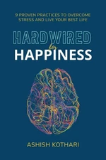 Hardwired for Happiness: 9 Proven Practices to Overcome Stress and Live Your...
