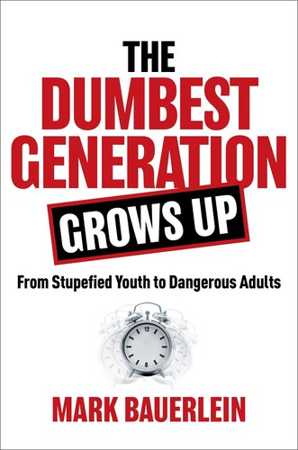 The Dumbest Generation Grows Up: From Stupefied Youth to Dangerous Adults - ...