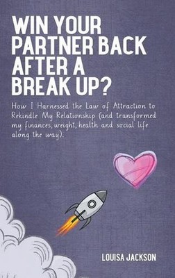 Win Your Partner Back After A Break Up?: How I Harnessed the Law of Attraction t