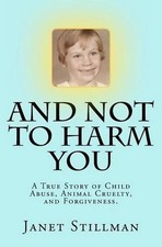And Not To Harm You: A True Story of Child Abuse, Animal Cruelty, and Forgivenes