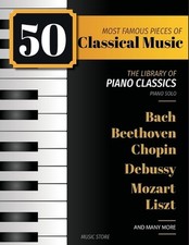 50 Most Famous Pieces Of Classical Music: The Library of Piano Classics Bach, Be