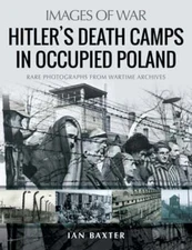 Hitler's Death Camps in Poland: Rare Photograhs from Wartime Archives by Baxter