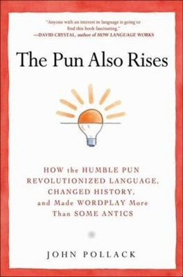 The Pun Also Rises : How the Humble Pun Revolutionized Language,