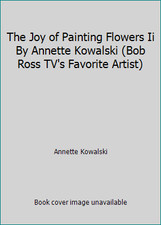 The Joy of Painting Flowers Ii By Annette Kowalski Bob Ross TV's Favorite...