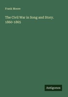 The Civil War In Song And Story. 1860-1865 Frank Moore