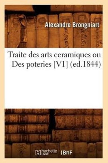 Traite Des Arts Ceramiques Ou Des Poteries [V1] (Ed.1844) PAPERBACK (FRENCH)