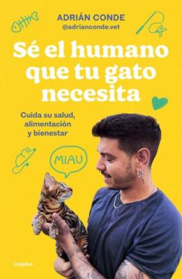 Sé el humano que tu gato necesita. Cuida su salud, alimentación y bienestar /...