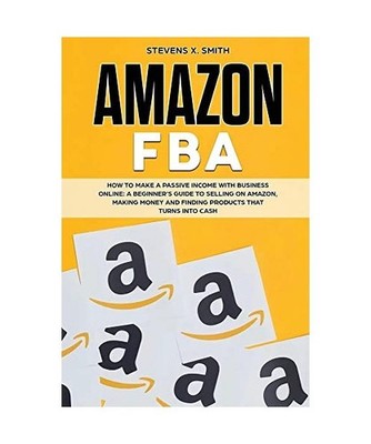 Amazon FBA: How to Make a Passive Income with Business Online - A Beginner's Gui