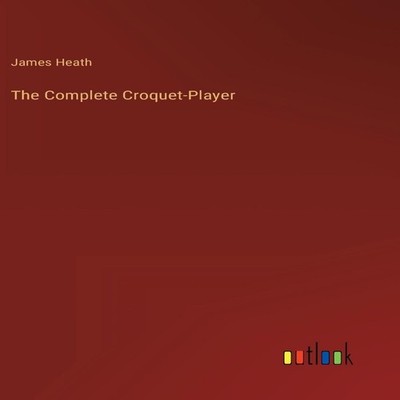 The Complete Croquet-Player James Heath Hardcover BoD Third Party