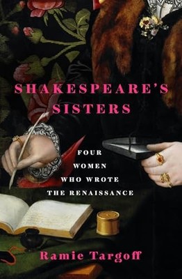 Shakespeare's Sisters: Four Women Who Wrote the Re... by Targoff, Ramie Hardback