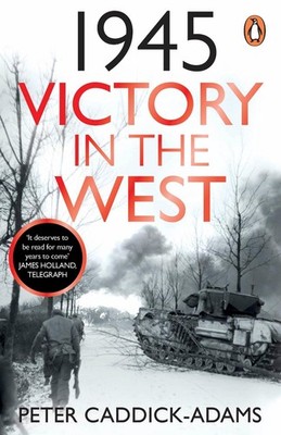 1945: Victory in the West by Prof. Peter Caddick-Adams, TD, VR, BA ,. PhD, FRHis