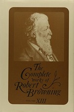 COMPLETE WORKS OF ROBERT BROWNING, VOL. 13: WITH VARIANT By Ashby Bland Crowder
