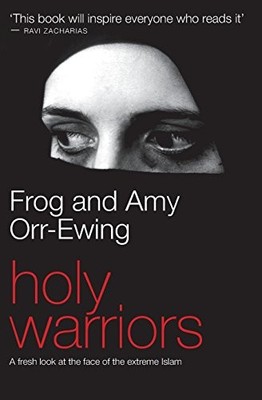 HOLY WARRIORS: A FRESH LOOK AT THE FACE OF THE EXTREME By Frog And Amy Orr-ewing
