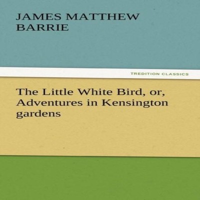 The Little White Bird Or Adventures in Kensington Gardens James M