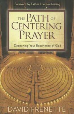The Path of Centering Prayer: Deepening Your Experience of God by David Frenette