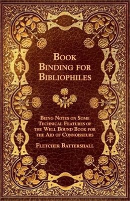 Book Binding for Bibliophiles - Being Notes on Some Technical Features of the We