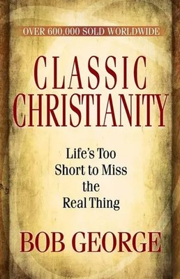 Classic Christianity | Life's Too Short to Miss the Real Thing | Bob George
