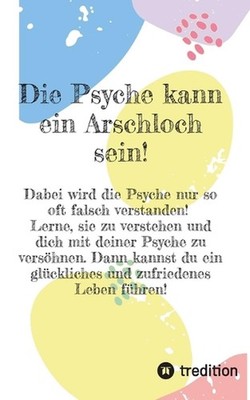 Die Psyche kann ein Arschloch sein- sie muss aber nicht!: Hier lernst du, wie du