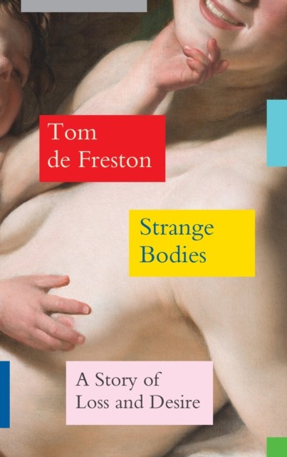 Strange Bodies A Story of Loss and Desire by Tom de Freston (Hardback Book)
