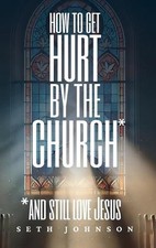 How to Get Hurt by the Church and Still Love Jesus - Hardback Edition by Seth Jo