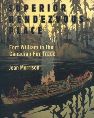 Superior Rendezvous-Place: Fort William in the Canadian Fur Trade by Jean Morris