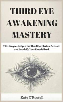 Third Eye Awakening Mastery: 7 Techniques to Open the Third Eye Chakra, Activate