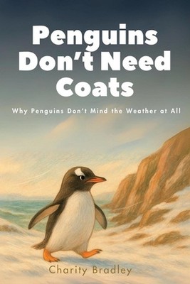 Penguins Don't Need Coats: Why Penguins Don't Mind the Weather at All by Gavin B
