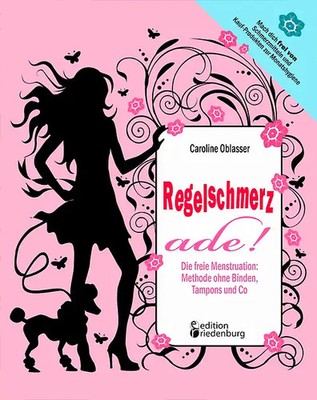 Regelschmerz ade! Die freie Menstruation: Methode ohne Binden, Tampons und Co
