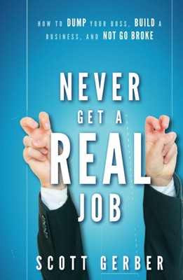 Never Get a ''Real'' Job: How to Dump Your Boss, Build a Business and Not Go B...