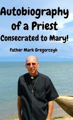 Autobiography of a Priest Consecrated to Mary: From Sinner to Saint! by Thomas M
