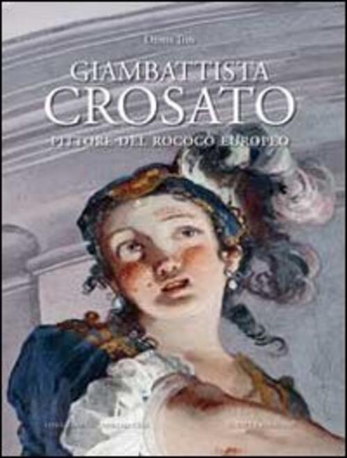 Giambattista Crosato. Pittore Del Rococo Europeo. Ediz. Illustrata Denis Ton S